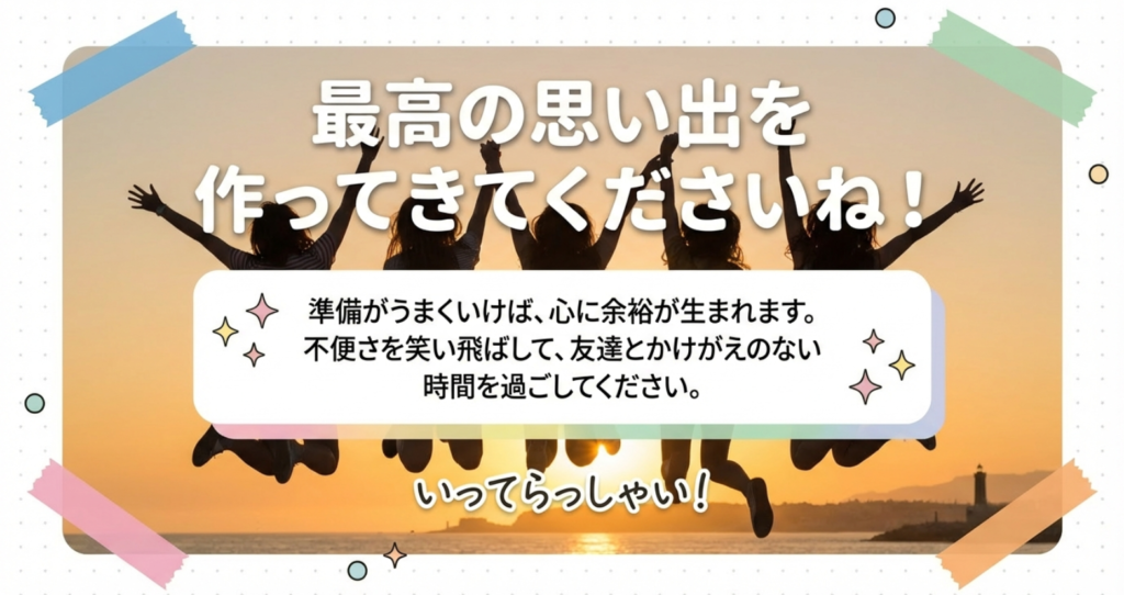 準備を整えて心に余裕を持ち、友達とかけがえのない時間を過ごしてほしいという応援メッセージ。