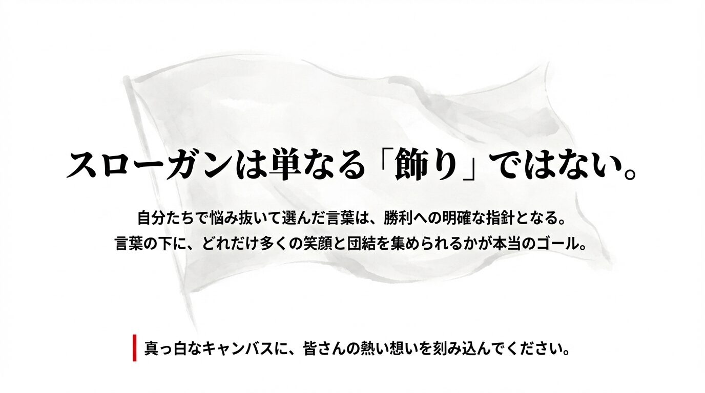 「真っ白なキャンバスに、皆さんの熱い想いを刻み込んでください」というメッセージ。スローガンが勝利への指針となることを強調。