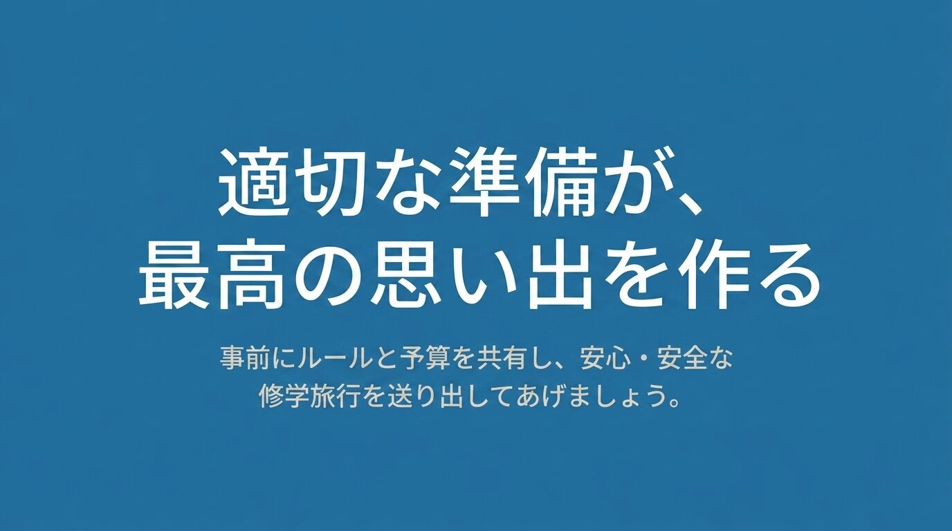 「適切な準備が、最高の思い出を作る。事前にルールと予算を共有し、安心・安全な修学旅行を送り出してあげましょう。」という結びのスライド。